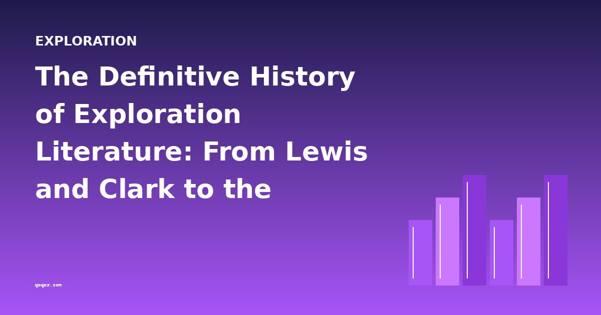 The Definitive History of Exploration Literature: From Lewis and Clark to the Amazon and Beyond
