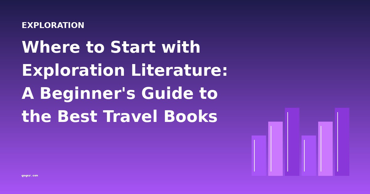 Where to Start with Exploration Literature: A Beginner's Guide to the Best Travel Books